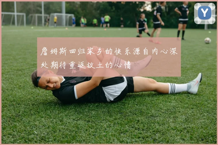 詹姆斯回归家乡的快乐源自内心深处期待重返故土的心情