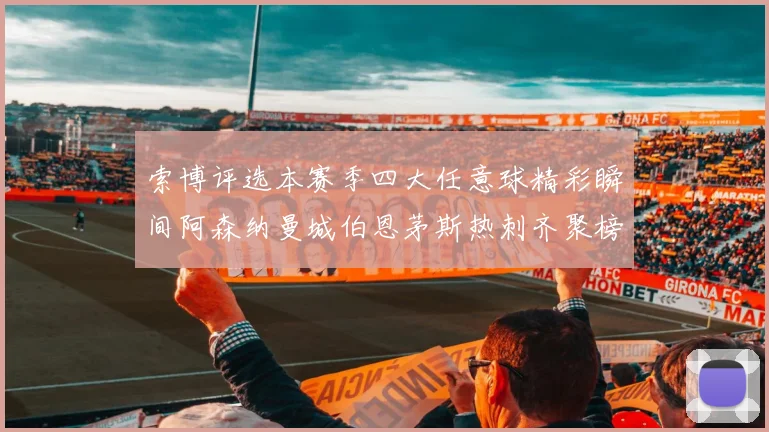 索博评选本赛季四大任意球精彩瞬间阿森纳曼城伯恩茅斯热刺齐聚榜单