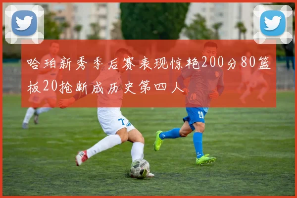 哈珀新秀季后赛表现惊艳200分80篮板20抢断成历史第四人