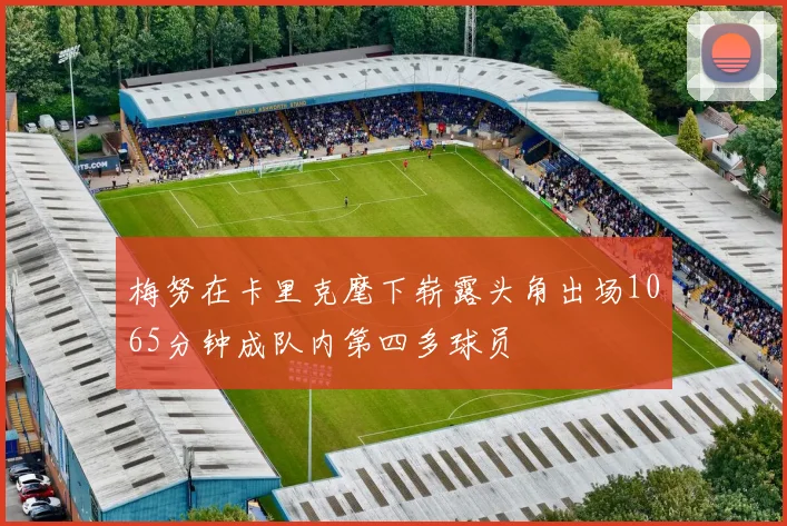 梅努在卡里克麾下崭露头角出场1065分钟成队内第四多球员