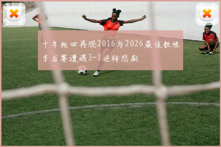 十年轮回再现2016与2026最佳教练季后赛遭遇3-1逆转悲剧