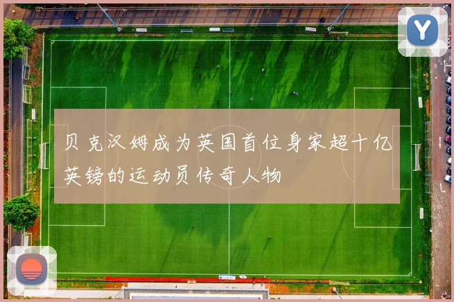贝克汉姆成为英国首位身家超十亿英镑的运动员传奇人物